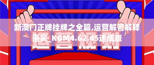 新澳門(mén)正牌掛牌之全篇,運營(yíng)解答解釋落實(shí)_KGM4.62.45速成版
