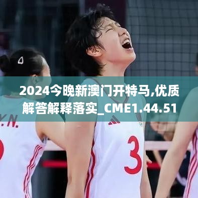 2024今晚新澳門(mén)開(kāi)特馬,優(yōu)質(zhì)解答解釋落實(shí)_CME1.44.51預測版