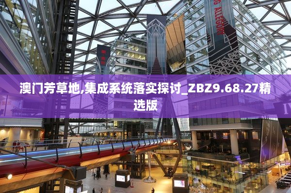 澳門(mén)芳草地,集成系統落實(shí)探討_ZBZ9.68.27精選版