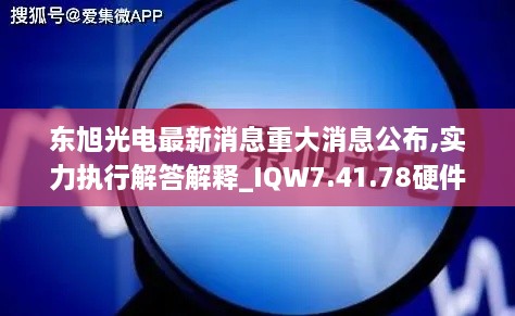 東旭光電最新消息重大消息公布,實(shí)力執行解答解釋_IQW7.41.78硬件版