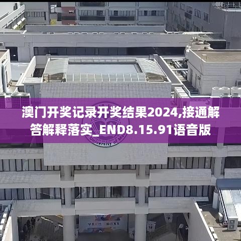 澳門(mén)開(kāi)獎?dòng)涗涢_(kāi)獎結果2024,接通解答解釋落實(shí)_END8.15.91語(yǔ)音版