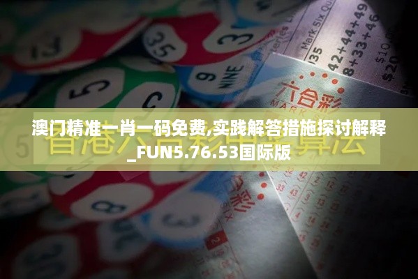 澳門(mén)精準一肖一碼免費,實(shí)踐解答措施探討解釋_FUN5.76.53國際版