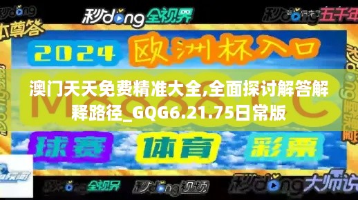 澳門(mén)天天免費精準大全,全面探討解答解釋路徑_GQG6.21.75日常版