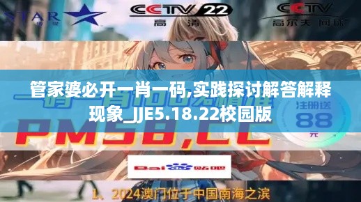 管家婆必開(kāi)一肖一碼,實(shí)踐探討解答解釋現象_JJE5.18.22校園版
