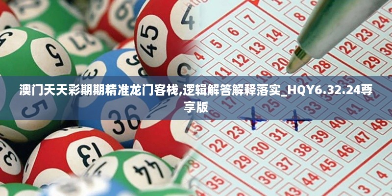 澳門(mén)天天彩期期精準龍門(mén)客棧,邏輯解答解釋落實(shí)_HQY6.32.24尊享版