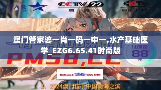 澳門(mén)管家婆一肖一碼一中一,水產(chǎn)基礎醫學(xué)_EZG6.65.41時(shí)尚版