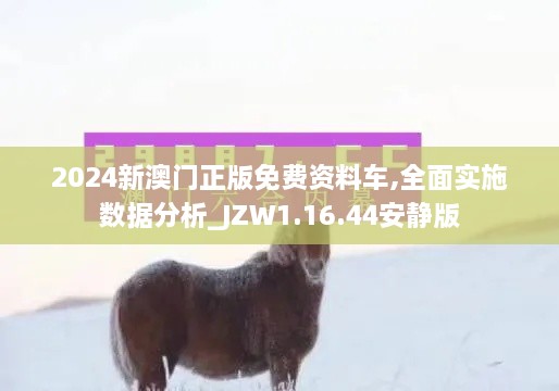 2024新澳門(mén)正版免費資料車(chē),全面實(shí)施數據分析_JZW1.16.44安靜版