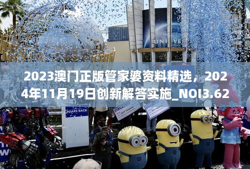 2023澳門(mén)正版管家婆資料精選，2024年11月19日創(chuàng  )新解答實(shí)施_NOI3.62.32專(zhuān)業(yè)版