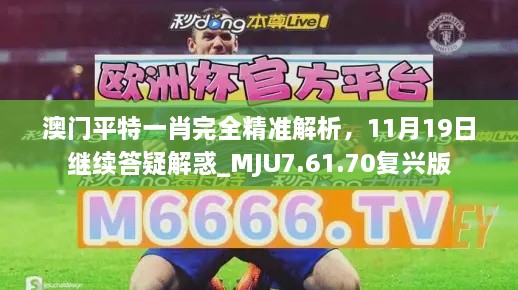 澳門(mén)平特一肖完全精準解析，11月19日繼續答疑解惑_MJU7.61.70復興版