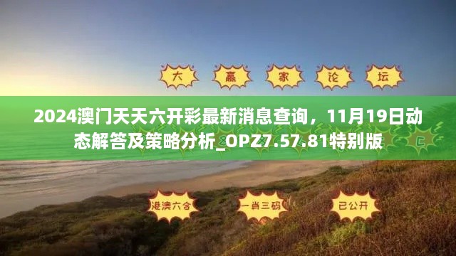 2024澳門(mén)天天六開(kāi)彩最新消息查詢(xún)，11月19日動(dòng)態(tài)解答及策略分析_OPZ7.57.81特別版