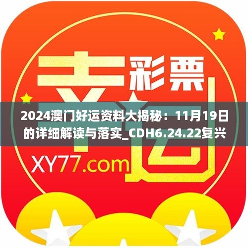 2024澳門(mén)好運資料大揭秘：11月19日的詳細解讀與落實(shí)_CDH6.24.22復興版