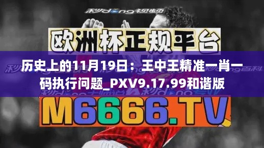 歷史上的11月19日：王中王精準一肖一碼執行問(wèn)題_PXV9.17.99和諧版
