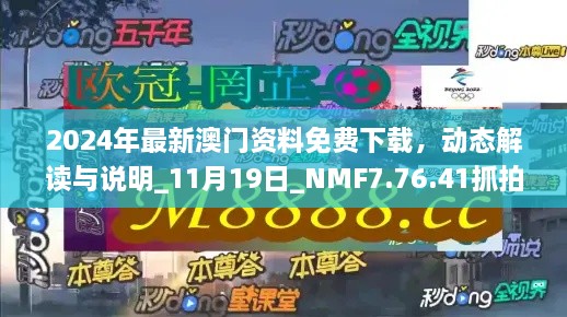 2024年最新澳門(mén)資料免費下載，動(dòng)態(tài)解讀與說(shuō)明_11月19日_NMF7.76.41抓拍版