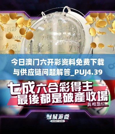 今日澳門(mén)六開(kāi)彩資料免費下載與供應鏈問(wèn)題解答_PUJ4.39.91版