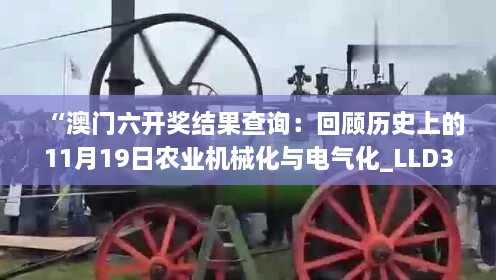 “澳門(mén)六開(kāi)獎結果查詢(xún)：回顧歷史上的11月19日農業(yè)機械化與電氣化_LLD3.70.49版本啟動(dòng)”