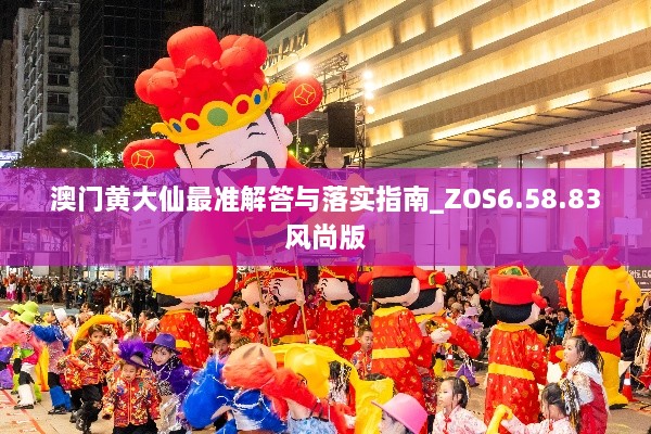 澳門(mén)黃大仙最準解答與落實(shí)指南_ZOS6.58.83風(fēng)尚版
