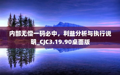 內部無(wú)償一碼必中，利益分析與執行說(shuō)明_CJC3.19.90桌面版
