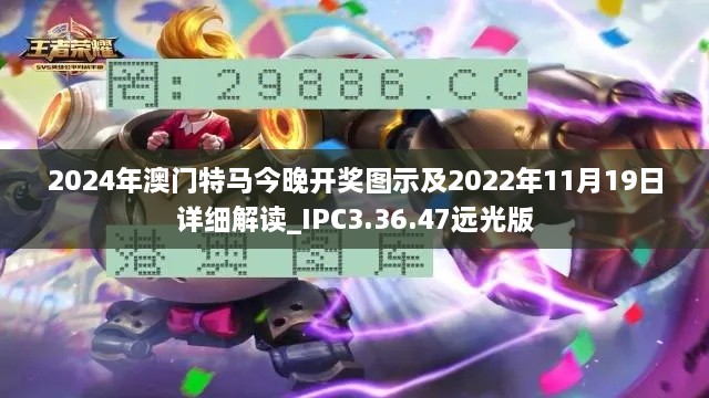2024年澳門(mén)特馬今晚開(kāi)獎圖示及2022年11月19日詳細解讀_IPC3.36.47遠光版