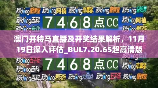 澳門(mén)開(kāi)特馬直播及開(kāi)獎結果解析，11月19日深入評估_BUL7.20.65超高清版