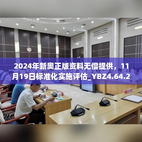 2024年新奧正版資料無(wú)償提供，11月19日標準化實(shí)施評估_YBZ4.64.22極速版