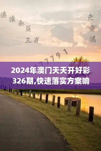 2024年澳門(mén)天天開(kāi)好彩326期,快速落實(shí)方案響應_HHT6.14.73授權版