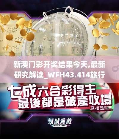 新澳門(mén)彩開(kāi)獎結果今天,最新研究解讀_WFH43.414旅行助手版