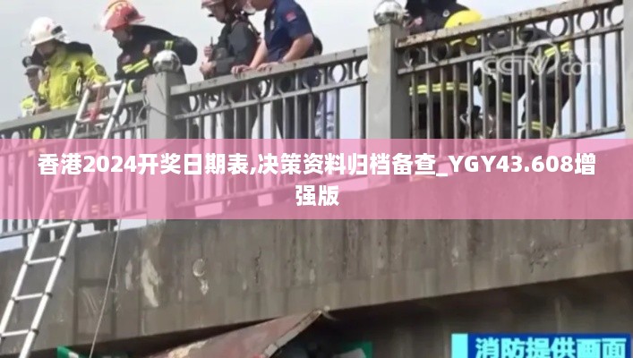 香港2024開(kāi)獎日期表,決策資料歸檔備查_(kāi)YGY43.608增強版