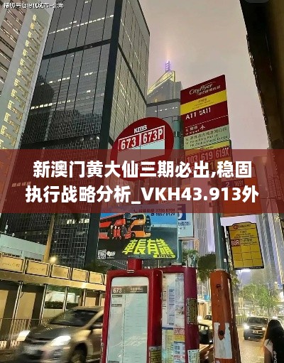 新澳門(mén)黃大仙三期必出,穩固執行戰略分析_VKH43.913外觀(guān)版