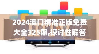 2024澳門(mén)精準正版免費大全325期,探討性解答落實(shí)_MNN1.15.77趣味版