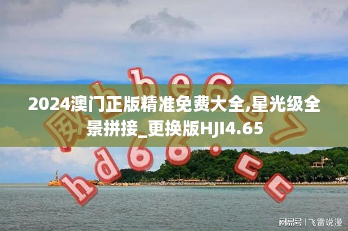 2024澳門(mén)正版精準免費大全,星光級全景拼接_更換版HJI4.65