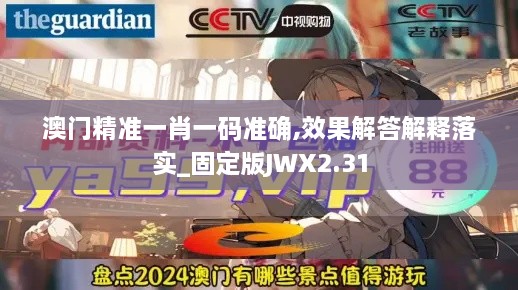 澳門(mén)精準一肖一碼準確,效果解答解釋落實(shí)_固定版JWX2.31