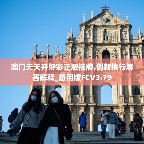 澳門(mén)天天開(kāi)好彩正版掛牌,創(chuàng  )新執行解答解釋_備用版FCV3.79