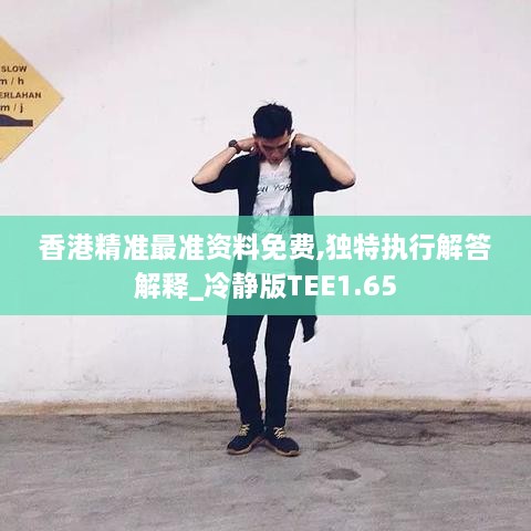 香港精準最準資料免費,獨特執行解答解釋_冷靜版TEE1.65