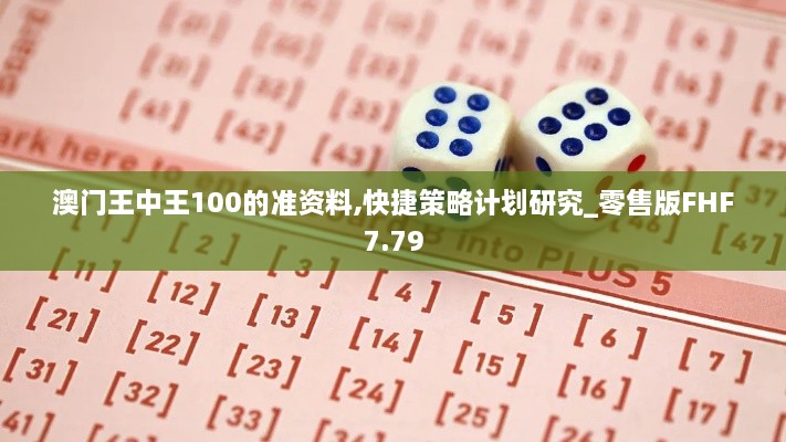 澳門(mén)王中王100的準資料,快捷策略計劃研究_零售版FHF7.79