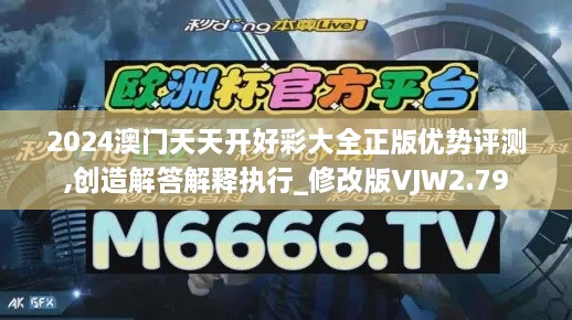 2024澳門(mén)天天開(kāi)好彩大全正版優(yōu)勢評測,創(chuàng  )造解答解釋執行_修改版VJW2.79