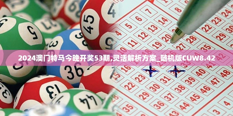 2024澳門(mén)特馬今晚開(kāi)獎53期,靈活解析方案_隨機版CUW8.42