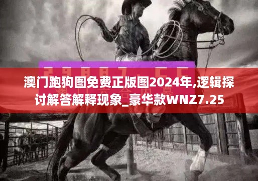 澳門(mén)跑狗圖免費正版圖2024年,邏輯探討解答解釋現象_豪華款WNZ7.25