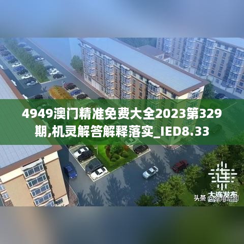 4949澳門(mén)精準免費大全2023第329期,機靈解答解釋落實(shí)_IED8.33
