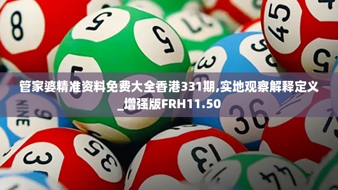 管家婆精準資料免費大全香港331期,實(shí)地觀(guān)察解釋定義_增強版FRH11.50