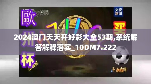 2024澳門(mén)天天開(kāi)好彩大全53期,系統解答解釋落實(shí)_10DM7.222