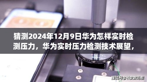 華為實(shí)時(shí)壓力檢測技術(shù)展望，2024年突破展望與未來(lái)應用猜想（華為壓力檢測技術(shù)的未來(lái)）