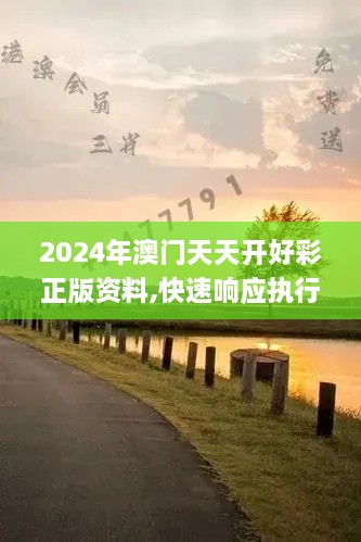 2024年澳門(mén)天天開(kāi)好彩正版資料,快速響應執行方案_VR5.878