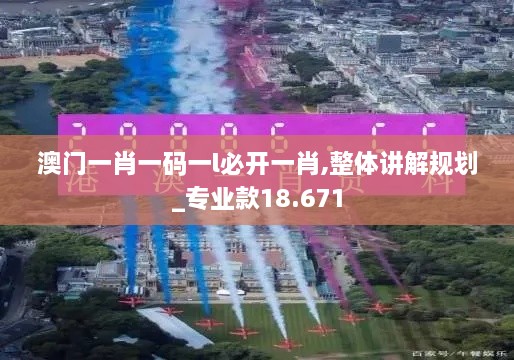 澳門(mén)一肖一碼一l必開(kāi)一肖,整體講解規劃_專(zhuān)業(yè)款18.671