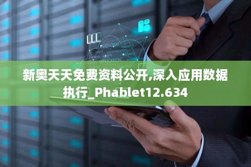 新奧天天免費資料公開(kāi),深入應用數據執行_Phablet12.634
