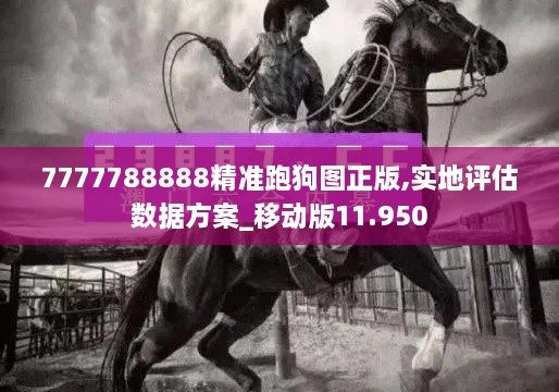 7777788888精準跑狗圖正版,實(shí)地評估數據方案_移動(dòng)版11.950