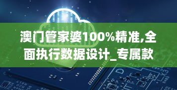 澳門(mén)管家婆100%精準,全面執行數據設計_專(zhuān)屬款2.707