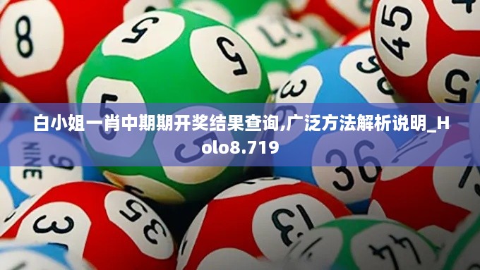 白小姐一肖中期期開(kāi)獎結果查詢(xún),廣泛方法解析說(shuō)明_Holo8.719