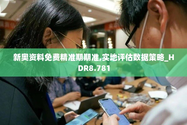 新奧資料免費精準期期準,實(shí)地評估數據策略_HDR8.781