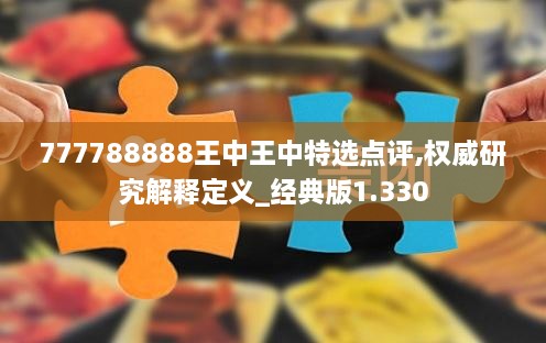 777788888王中王中特選點(diǎn)評,權威研究解釋定義_經(jīng)典版1.330