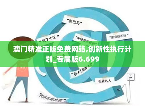 澳門(mén)精準正版免費網(wǎng)站,創(chuàng  )新性執行計劃_專(zhuān)屬版6.699